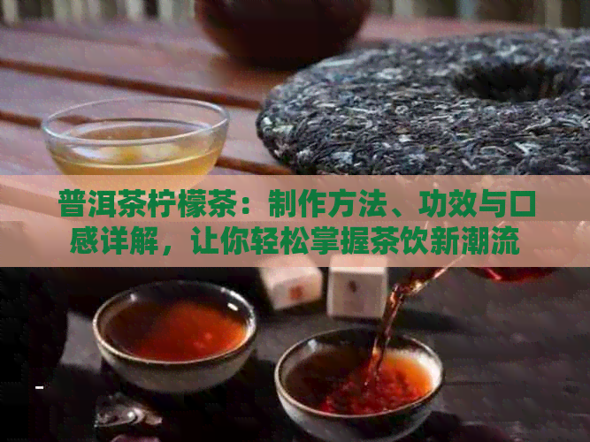 普洱茶柠檬茶：制作方法、功效与口感详解，让你轻松掌握茶饮新潮流