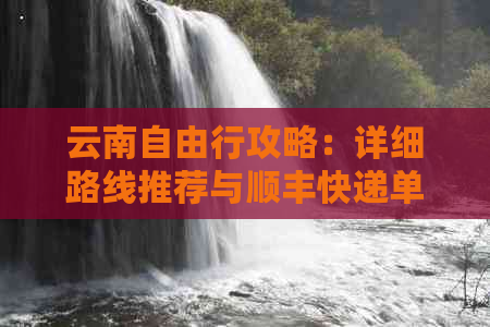 云南自由行攻略：详细路线推荐与顺丰快递单号查询一站式解决方案