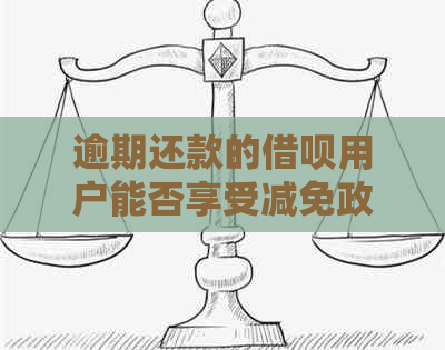 逾期还款的借呗用户能否享受减免政策？