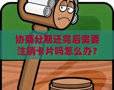 协商分期还完后需要注销卡片吗怎么办？