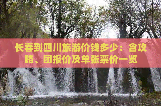 长春到四川旅游价钱多少：含攻略、团报价及单张票价一览