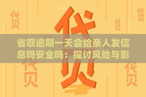 省呗逾期一天会给亲人发信息吗安全吗：探讨风险与影响