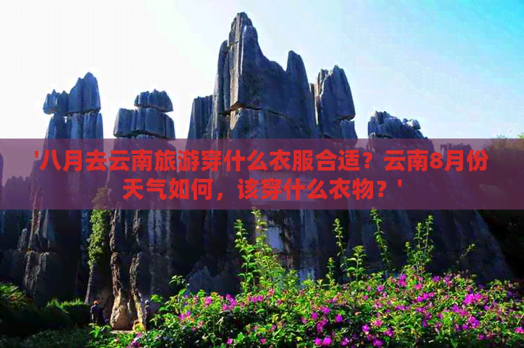 '八月去云南旅游穿什么衣服合适？云南8月份天气如何，该穿什么衣物？'