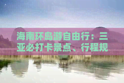 海南环岛游自由行：三亚必打卡景点、行程规划与自驾路线攻略