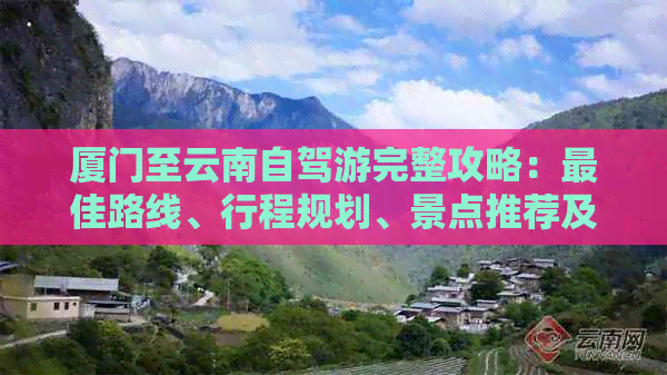 厦门至云南自驾游完整攻略：更佳路线、行程规划、景点推荐及必备事项