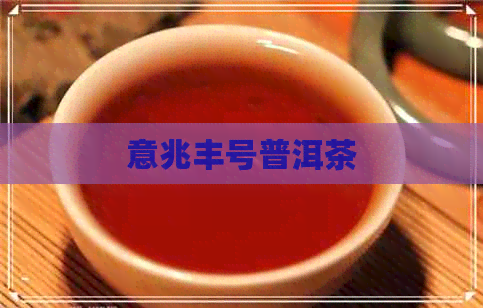 意兆丰号普洱茶