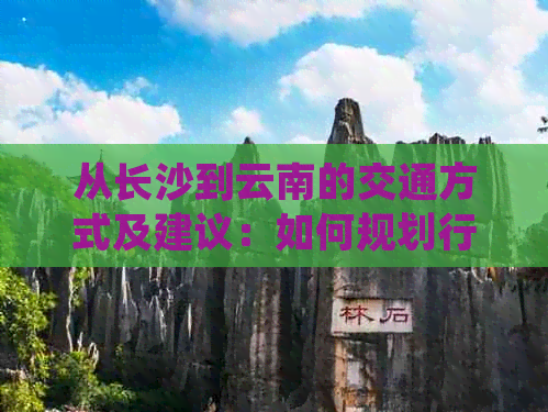 从长沙到云南的交通方式及建议：如何规划行程并选择合适的交通工具