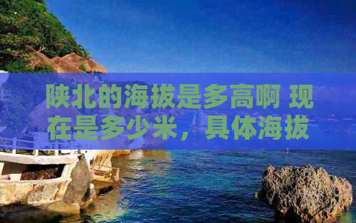 陕北的海拔是多高啊 现在是多少米，具体海拔高度是多少