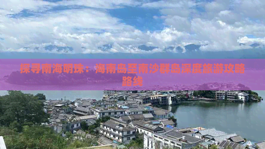 探寻南海明珠：海南岛至南沙群岛深度旅游攻略路线