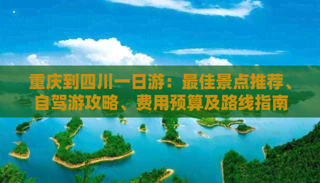 重庆到四川一日游：更佳景点推荐、自驾游攻略、费用预算及路线指南