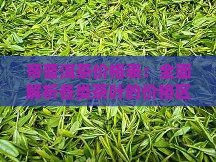 帝普洱茶价格表：全面解析各类茶叶的价格区间，助您轻松选购