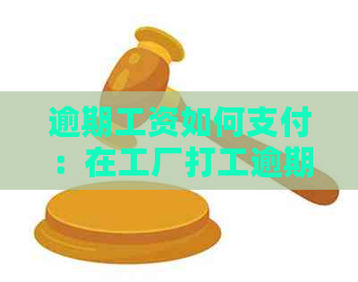 逾期工资如何支付：在工厂打工逾期后能否上班以及工资处理方式