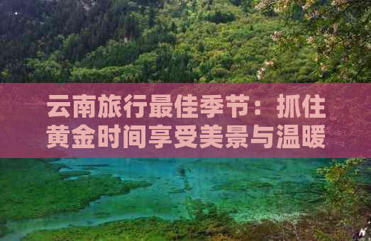 云南旅行更佳季节：抓住黄金时间享受美景与温暖