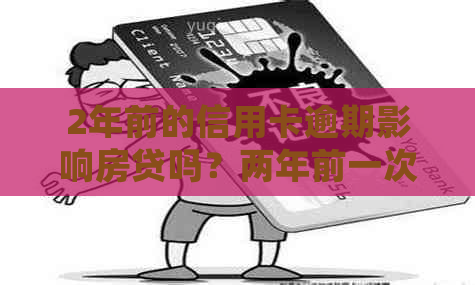 2年前的信用卡逾期影响房贷吗？两年前一次信用卡逾期会影响贷款买车吗？