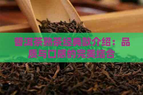 普洱茶熟茶经典款介绍：品质与口感的完美结合