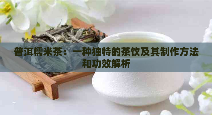 普洱糯米茶：一种独特的茶饮及其制作方法和功效解析