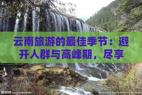 云南旅游的更佳季节：避开人群与高峰期，尽享美景与宁静