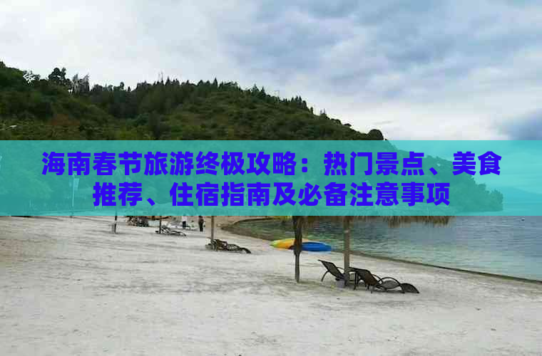 海南春节旅游终极攻略：热门景点、美食推荐、住宿指南及必备注意事项