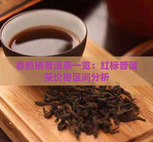 春热销普洱茶一览：红标普洱茶价格区间分析