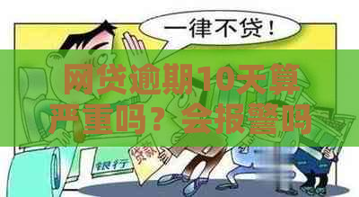 网贷逾期10天算严重吗？会报警吗？怎么办？会上吗？会有事吗？