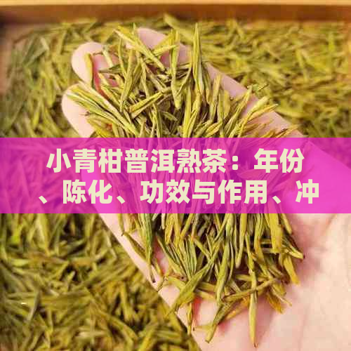 小青柑普洱熟茶：年份、陈化、功效与作用、冲泡方法、品鉴技巧