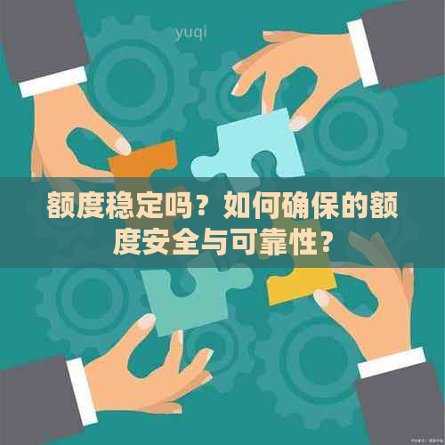 额度稳定吗？如何确保的额度安全与可靠性？