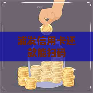 浦发信用卡还款能扫码