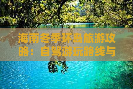 海南冬季环岛旅游攻略：自驾游玩路线与全岛游玩指南