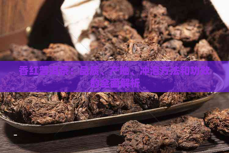 香红普洱茶：品质、产地、冲泡方法和功效的全面解析