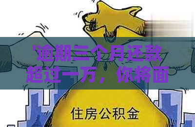 '逾期三个月还款超过一万，你将面临怎样的费用和后果？全面解析'