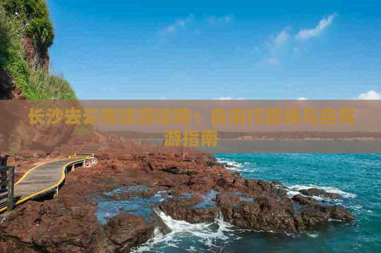 长沙去云南旅游攻略：自由行路线与自驾游指南