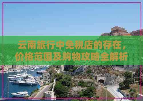 云南旅行中免税店的存在，价格范围及购物攻略全解析