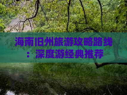 海南旧州旅游攻略路线：深度游经典推荐