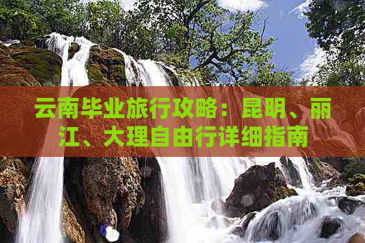 云南毕业旅行攻略：昆明、丽江、大理自由行详细指南