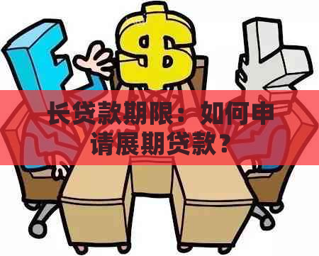 长贷款期限：如何申请展期贷款？