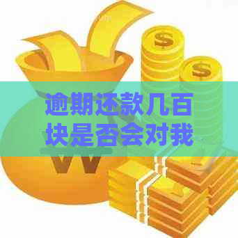 逾期还款几百块是否会对我的贷款信用产生重大影响？