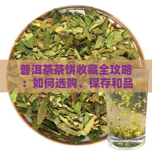 普洱茶茶饼收藏全攻略：如何选购、保存和品鉴，让你的茶叶更有价值