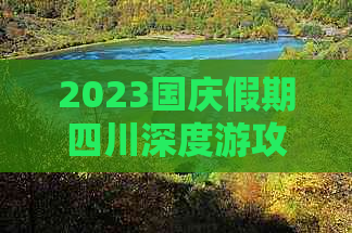 2023国庆假期四川深度游攻略：热门景点、特色美食、住宿指南一站式解读