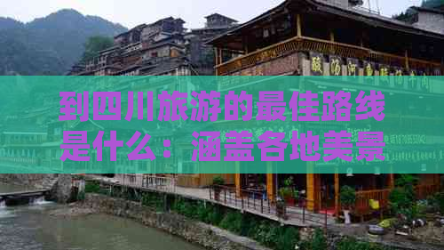 到四川旅游的更佳路线是什么：涵盖各地美景与价格一览