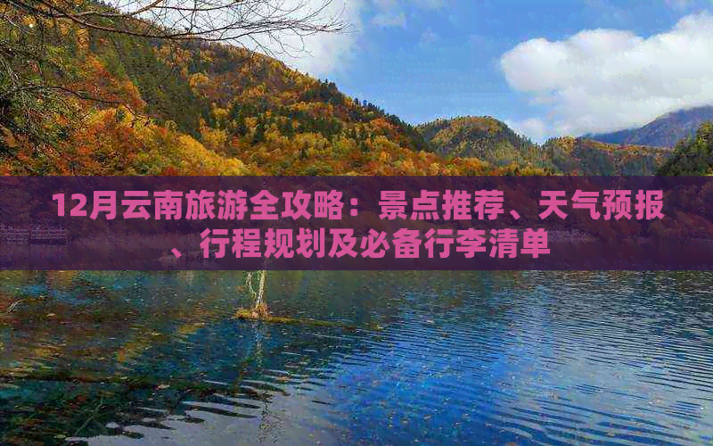 12月云南旅游全攻略：景点推荐、天气预报、行程规划及必备行李清单