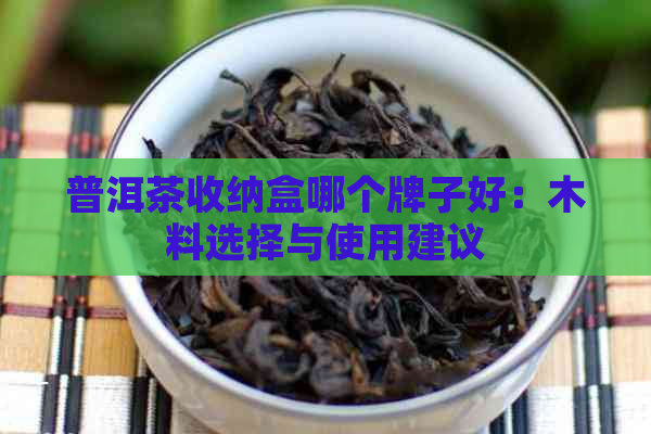 普洱茶收纳盒哪个牌子好：木料选择与使用建议