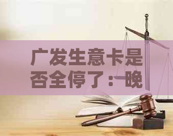 广发生意卡是否全停了：晚还一天可以吗？利率多少？可以协商只还本金吗？