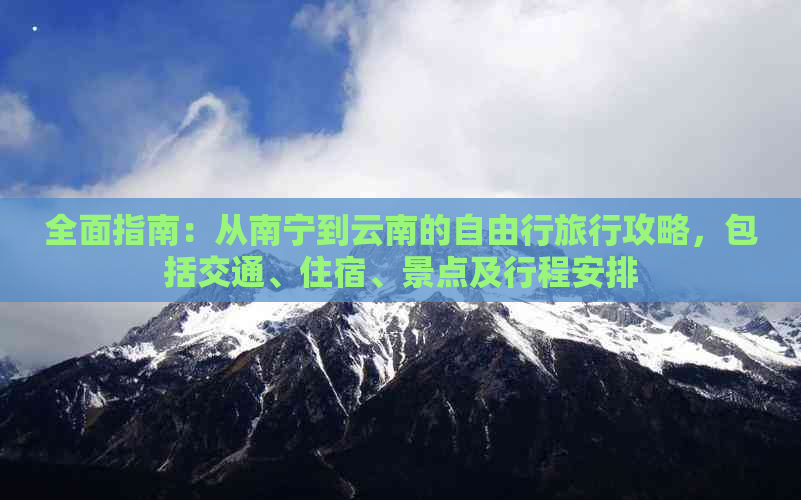 全面指南：从南宁到云南的自由行旅行攻略，包括交通、住宿、景点及行程安排