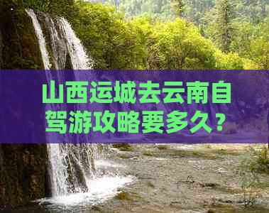 山西运城去云南自驾游攻略要多久？费用多少？