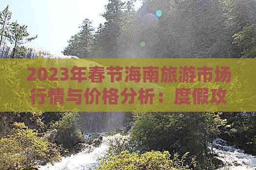 2023年春节海南旅游市场行情与价格分析：度假攻略及预订指南