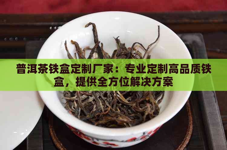 普洱茶铁盒定制厂家：专业定制高品质铁盒，提供全方位解决方案