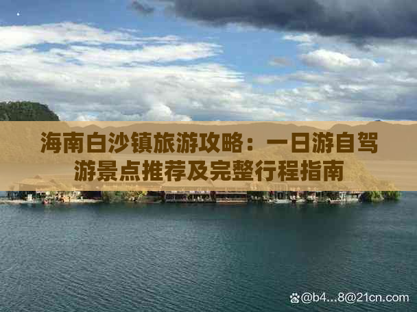 海南白沙镇旅游攻略：一日游自驾游景点推荐及完整行程指南