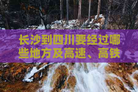 长沙到四川要经过哪些地方及高速、高铁路线与费用