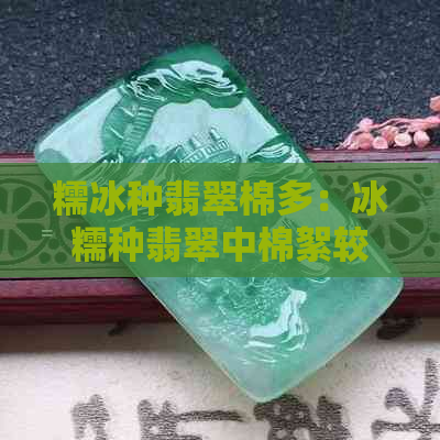 糯冰种翡翠棉多：冰糯种翡翠中棉絮较多，两者不同。糯冰种料子好吗？