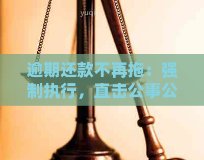 逾期还款不再拖：强制执行，直击公事公办